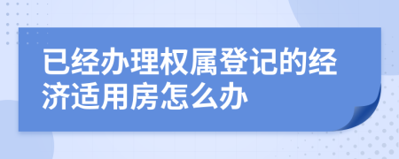 已经办理权属登记的经济适用房怎么办