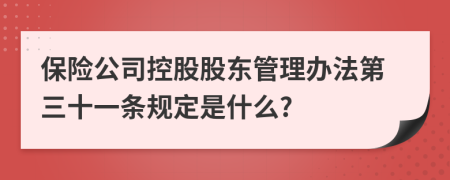 保险公司控股股东管理办法第三十一条规定是什么?