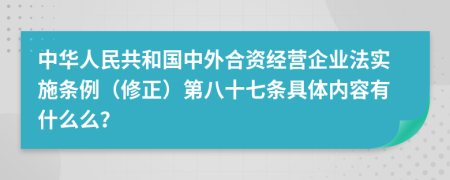 中华人民共和国中外合资经营企业法实施条例（修正）第八十七条具体内容有什么么？