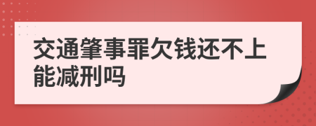 交通肇事罪欠钱还不上能减刑吗