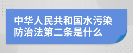 中华人民共和国水污染防治法第二条是什么