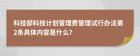 科技部科技计划管理费管理试行办法第2条具体内容是什么?