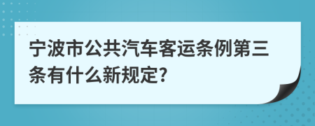 宁波市公共汽车客运条例第三条有什么新规定?