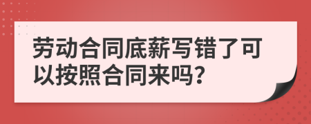 劳动合同底薪写错了可以按照合同来吗？