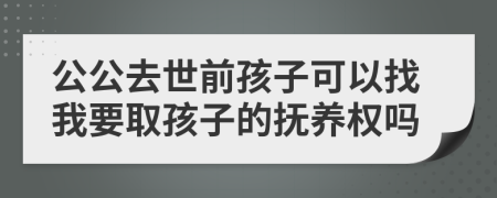 公公去世前孩子可以找我要取孩子的抚养权吗