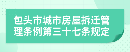 包头市城市房屋拆迁管理条例第三十七条规定