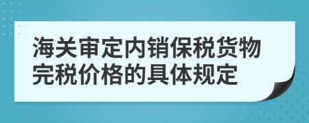 海关审定内销保税货物完税价格的具体规定