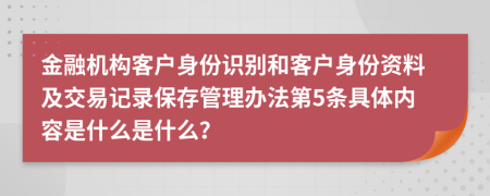 金融机构客户身份识别和客户身份资料及交易记录保存管理办法第5条具体内容是什么是什么？