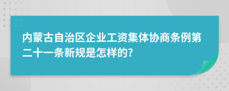 内蒙古自治区企业工资集体协商条例第二十一条新规是怎样的?