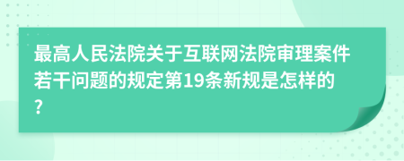 最高人民法院关于互联网法院审理案件若干问题的规定第19条新规是怎样的?