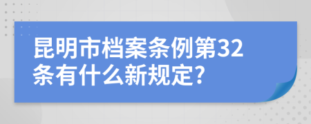 昆明市档案条例第32条有什么新规定?