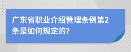 广东省职业介绍管理条例第2条是如何规定的?