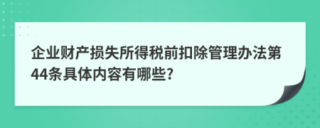 企业财产损失所得税前扣除管理办法第44条具体内容有哪些?