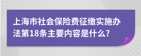 上海市社会保险费征缴实施办法第18条主要内容是什么?