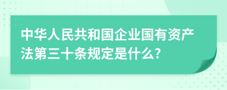 中华人民共和国企业国有资产法第三十条规定是什么?