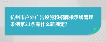 杭州市户外广告设施和招牌指示牌管理条例第21条有什么新规定?