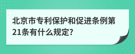 北京市专利保护和促进条例第21条有什么规定?