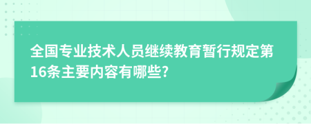 全国专业技术人员继续教育暂行规定第16条主要内容有哪些?