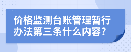 价格监测台账管理暂行办法第三条什么内容?