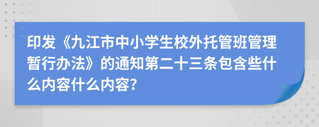 印发《九江市中小学生校外托管班管理暂行办法》的通知第二十三条包含些什么内容什么内容？