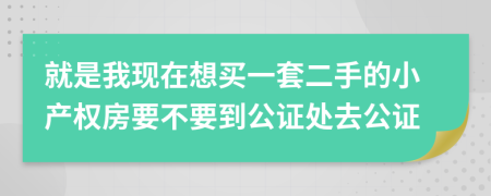 就是我现在想买一套二手的小产权房要不要到公证处去公证