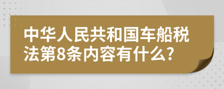 中华人民共和国车船税法第8条内容有什么?