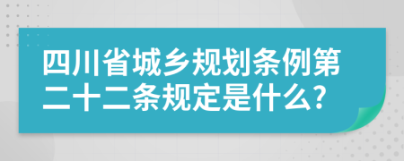 四川省城乡规划条例第二十二条规定是什么?