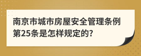 南京市城市房屋安全管理条例第25条是怎样规定的?