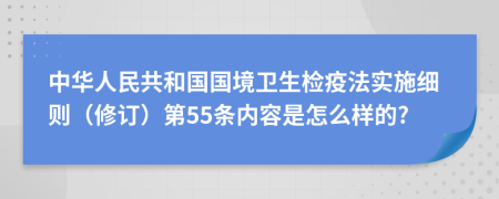 中华人民共和国国境卫生检疫法实施细则（修订）第55条内容是怎么样的?