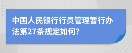 中国人民银行行员管理暂行办法第27条规定如何?