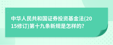 中华人民共和国证券投资基金法(2015修订)第十九条新规是怎样的?