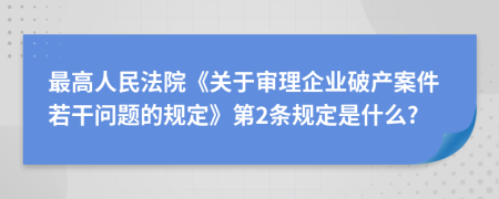 最高人民法院《关于审理企业破产案件若干问题的规定》第2条规定是什么?