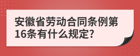 安徽省劳动合同条例第16条有什么规定?