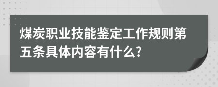 煤炭职业技能鉴定工作规则第五条具体内容有什么?