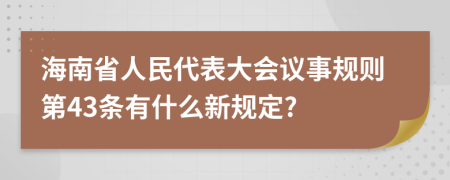 海南省人民代表大会议事规则第43条有什么新规定?