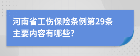 河南省工伤保险条例第29条主要内容有哪些?