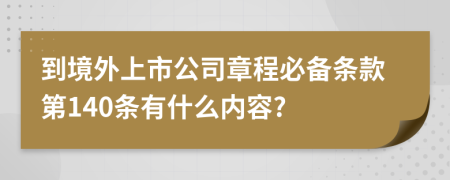 到境外上市公司章程必备条款第140条有什么内容?