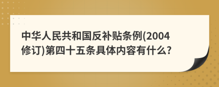 中华人民共和国反补贴条例(2004修订)第四十五条具体内容有什么?