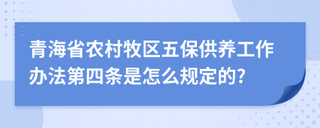 青海省农村牧区五保供养工作办法第四条是怎么规定的?