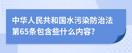 中华人民共和国水污染防治法第65条包含些什么内容?