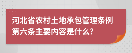 河北省农村土地承包管理条例第六条主要内容是什么?