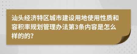 汕头经济特区城市建设用地使用性质和容积率规划管理办法第3条内容是怎么样的的？