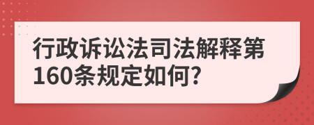 行政诉讼法司法解释第160条规定如何?