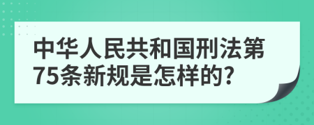 中华人民共和国刑法第75条新规是怎样的?