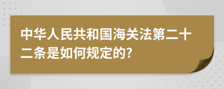 中华人民共和国海关法第二十二条是如何规定的?