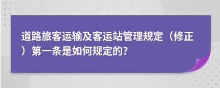 道路旅客运输及客运站管理规定（修正）第一条是如何规定的?