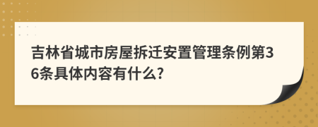 吉林省城市房屋拆迁安置管理条例第36条具体内容有什么?