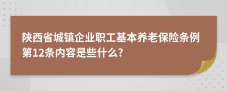 陕西省城镇企业职工基本养老保险条例第12条内容是些什么?