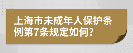 上海市未成年人保护条例第7条规定如何?