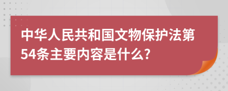 中华人民共和国文物保护法第54条主要内容是什么?